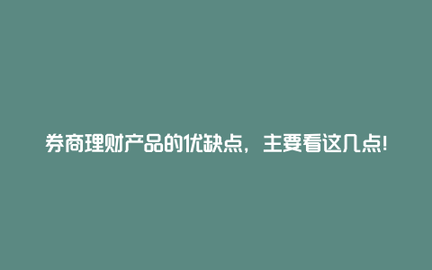 券商理财产品的优缺点，主要看这几点！