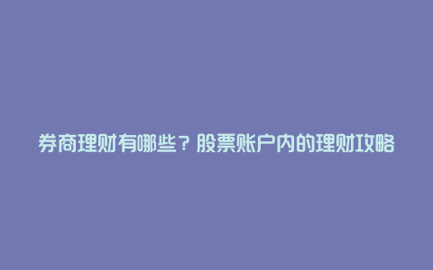 券商理财有哪些？股票账户内的理财攻略