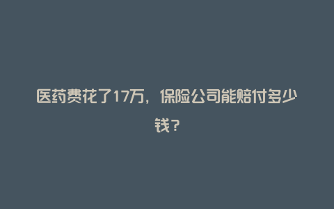 医药费花了17万，保险公司能赔付多少钱？