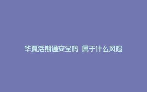 华夏活期通安全吗 属于什么风险