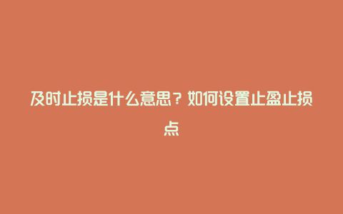 及时止损是什么意思？如何设置止盈止损点