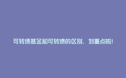 可转债基金和可转债的区别，划重点啦！