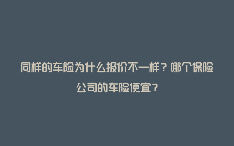 同样的车险为什么报价不一样？哪个保险公司的车险便宜？