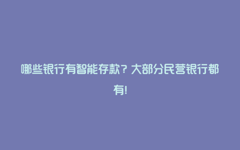 哪些银行有智能存款？大部分民营银行都有！