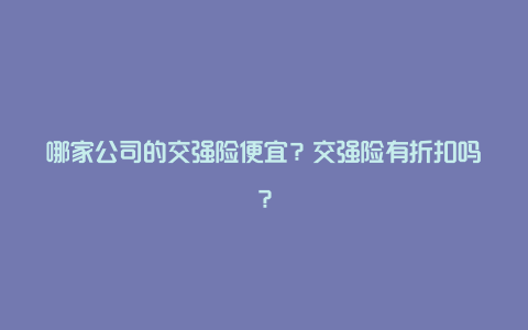 哪家公司的交强险便宜？交强险有折扣吗？