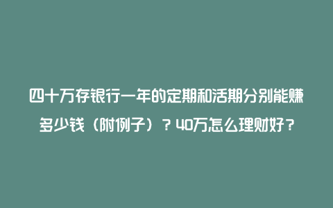 四十万存银行一年的定期和活期分别能赚多少钱（附例子）？40万怎么理财好？