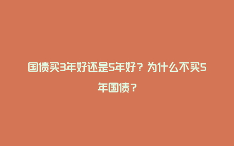 国债买3年好还是5年好？为什么不买5年国债？