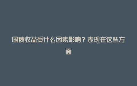 国债收益受什么因素影响？表现在这些方面