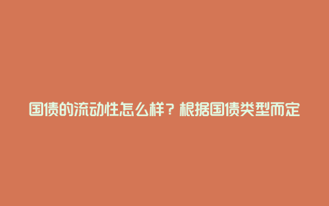 国债的流动性怎么样？根据国债类型而定