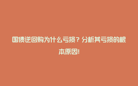 国债逆回购为什么亏损？分析其亏损的根本原因！