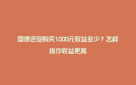 国债逆回购买1000元收益多少？怎样操作收益更高