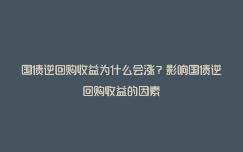 国债逆回购收益为什么会涨？影响国债逆回购收益的因素