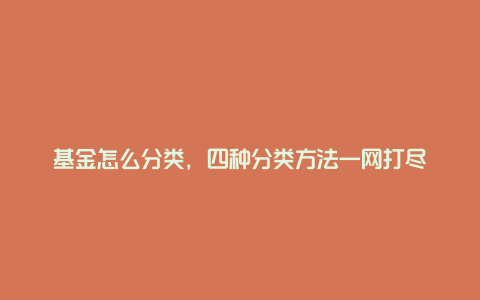 基金怎么分类，四种分类方法一网打尽