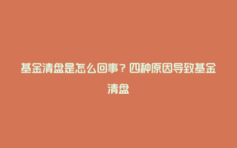 基金清盘是怎么回事？四种原因导致基金清盘