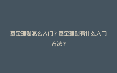 基金理财怎么入门？基金理财有什么入门方法？