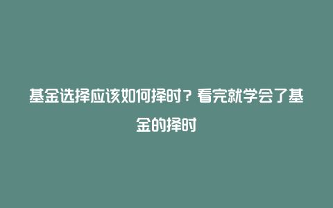 基金选择应该如何择时？看完就学会了基金的择时