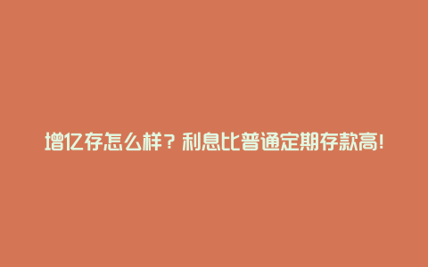 增亿存怎么样？利息比普通定期存款高！