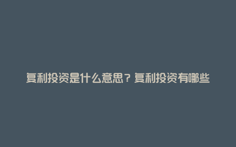 复利投资是什么意思？复利投资有哪些