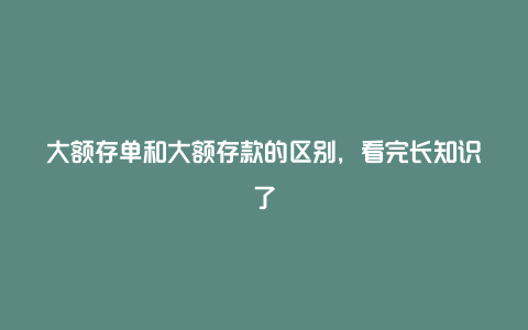 大额存单和大额存款的区别，看完长知识了