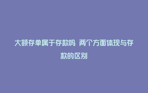 大额存单属于存款吗 两个方面体现与存款的区别