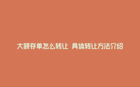 大额存单怎么转让 具体转让方法介绍