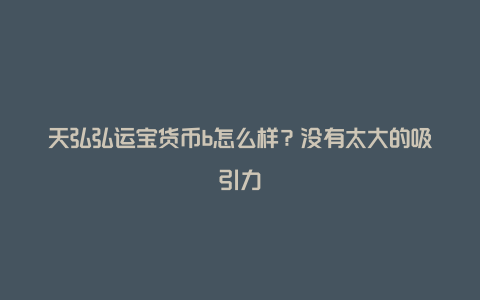 天弘弘运宝货币b怎么样？没有太大的吸引力