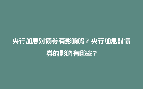 央行加息对债券有影响吗？央行加息对债券的影响有哪些？