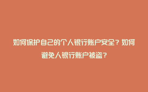 如何保护自己的个人银行账户安全？如何避免人银行账户被盗？