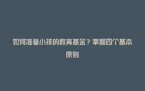 如何准备小孩的教育基金？掌握四个基本原则