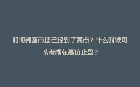 如何判断市场已经到了高点？什么时候可以考虑在高位止盈？