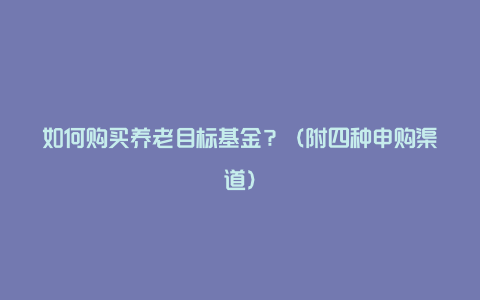 如何购买养老目标基金？（附四种申购渠道）