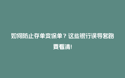 如何防止存单变保单？这些银行误导套路要看清！