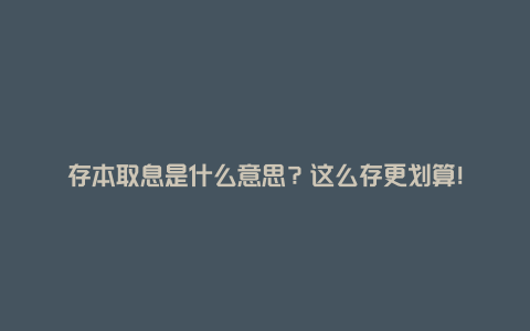 存本取息是什么意思？这么存更划算！