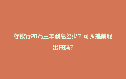 存银行20万三年利息多少？可以提前取出来吗？