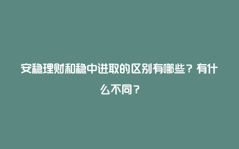 安稳理财和稳中进取的区别有哪些？有什么不同？