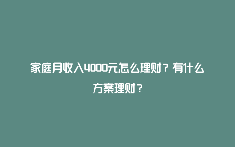 家庭月收入4000元怎么理财？有什么方案理财？