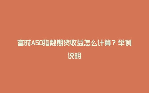 富时A50指数期货收益怎么计算？举例说明