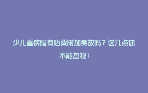 少儿重疾险有必要附加身故吗？这几点你不能忽视!