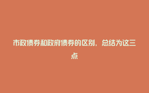 市政债券和政府债券的区别，总结为这三点