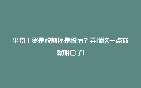 平均工资是税前还是税后？弄懂这一点你就明白了！