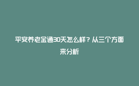 平安养老金通30天怎么样？从三个方面来分析