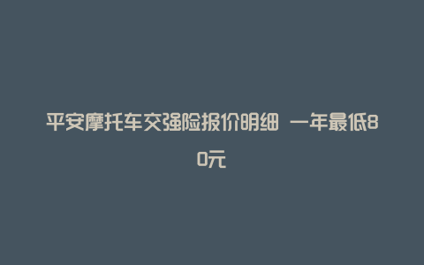 平安摩托车交强险报价明细 一年最低80元