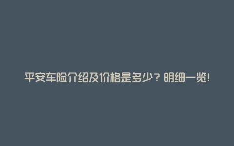 平安车险介绍及价格是多少？明细一览！