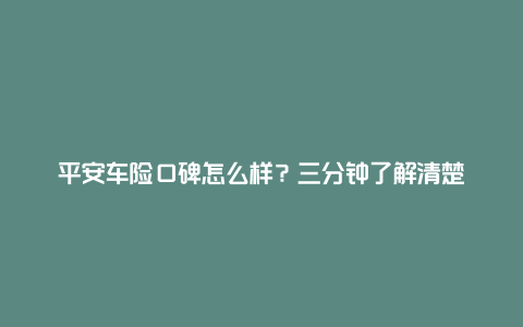 平安车险口碑怎么样？三分钟了解清楚