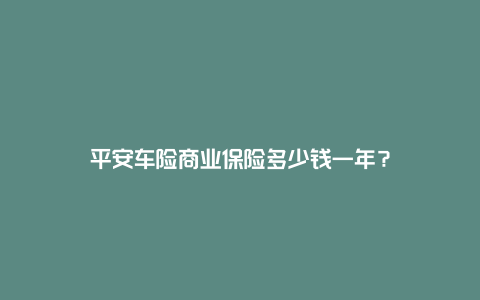 平安车险商业保险多少钱一年？