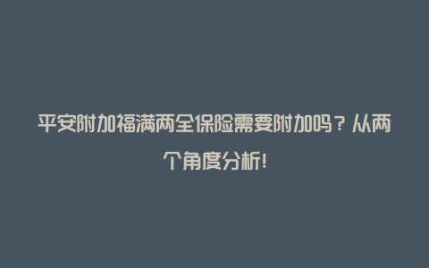 平安附加福满两全保险需要附加吗？从两个角度分析！