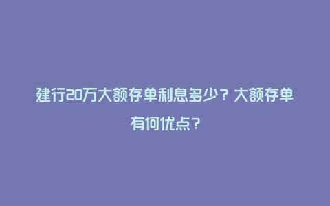 建行20万大额存单利息多少？大额存单有何优点？