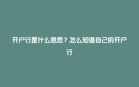 开户行是什么意思？怎么知道自己的开户行