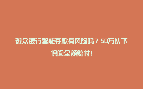 微众银行智能存款有风险吗？50万以下保险全额赔付！