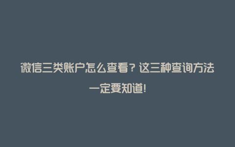 微信三类账户怎么查看？这三种查询方法一定要知道！